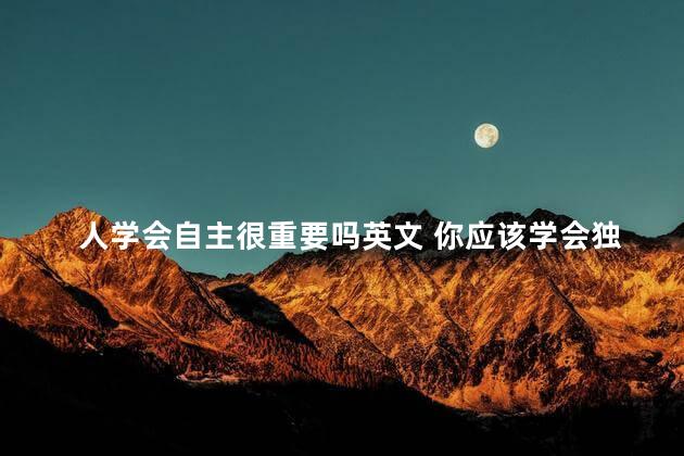 人学会自主很重要吗英文 你应该学会独立英语